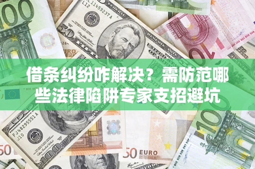 北京借条纠纷咋解决？需防范哪些法律陷阱专家支招避坑