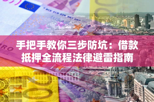 北京手把手教你三步防坑：借款抵押全流程法律避雷指南