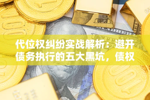 北京代位权纠纷实战解析：避开债务执行的五大黑坑，债权人必看指南
