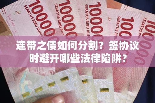 北京连带之债如何分割？签协议时避开哪些法律陷阱？