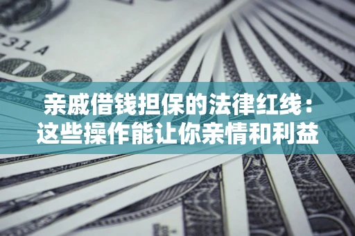 北京亲戚借钱担保的法律红线：这些操作能让你亲情和利益两不误