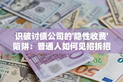 北京识破讨债公司的'隐性收费'陷阱：普通人如何见招拆招？