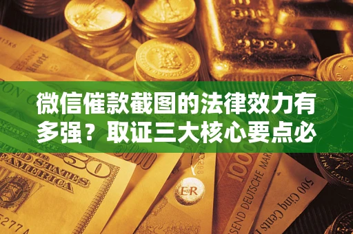 北京微信催款截图的法律效力有多强？取证三大核心要点必须知道！