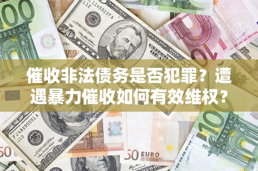 北京催收非法债务是否犯罪?遭遇暴力催收如何有效维权? 北京催收非法债务是否犯罪?遭遇暴力催收如何有效维权?