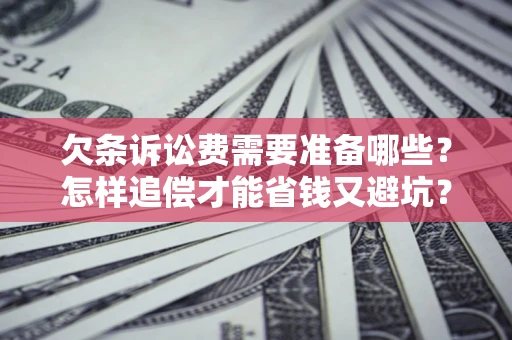 北京欠条诉讼费需要准备哪些？怎样追偿才能省钱又避坑？