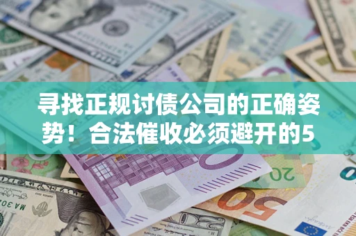 北京寻找正规讨债公司的正确姿势！合法催收必须避开的5大雷区