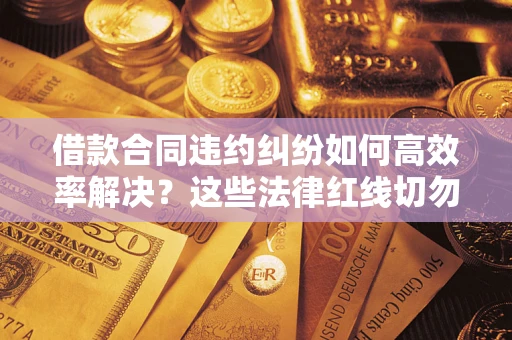 北京借款合同违约纠纷如何高效率解决？这些法律红线切勿触碰