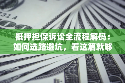 北京抵押担保诉讼全流程解码：如何选路避坑，看这篇就够了
