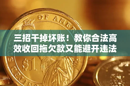北京三招干掉坏账！教你合法高效收回拖欠款又能避开违法雷区
