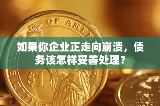 北京如果你企业正走向崩溃，债务该怎样妥善处理？
