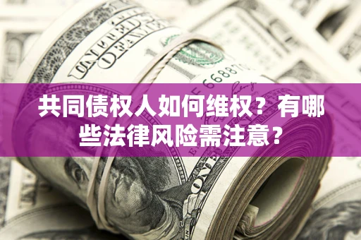 北京共同债权人如何维权？有哪些法律风险需注意？