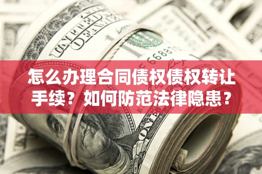 北京怎么办理合同债权债权转让手续？如何防范法律隐患？