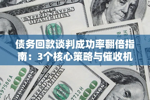 北京债务回款谈判成功率翻倍指南：3个核心策略与催收机构避坑法则