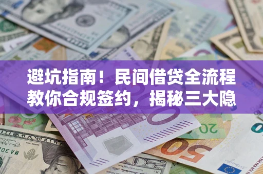 北京避坑指南！民间借贷全流程教你合规签约，揭秘三大隐形陷阱
