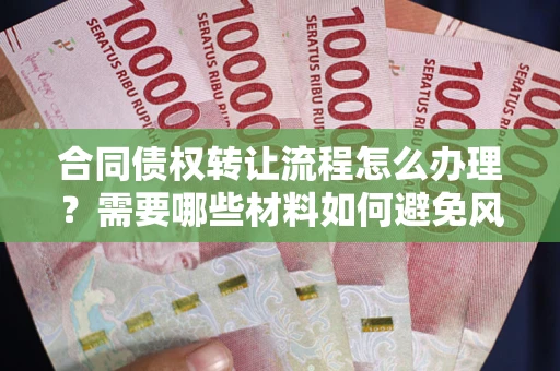 北京合同债权转让流程怎么办理？需要哪些材料如何避免风险？