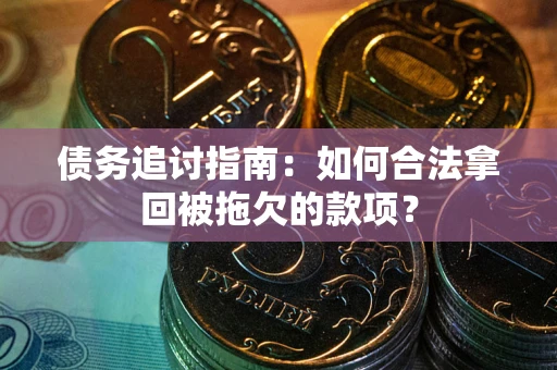 北京债务追讨指南：如何合法拿回被拖欠的款项？