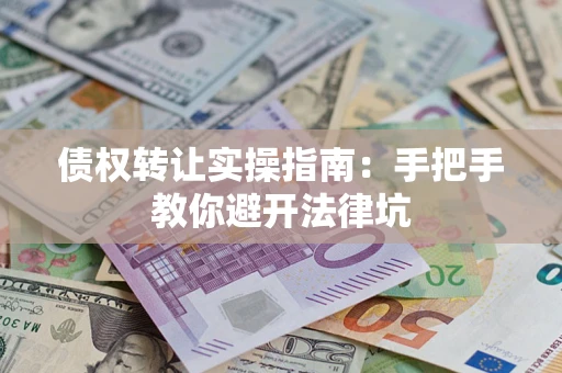 北京债权转让实操指南：手把手教你避开法律坑