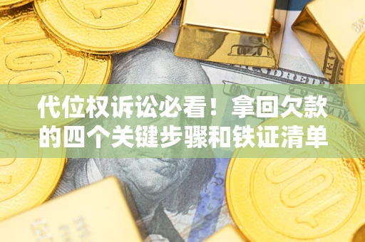 北京代位权诉讼必看!拿回欠款的四个关键步骤和铁证清单 北京代位权诉讼必看!拿回欠款的四个关键步骤和铁证清单