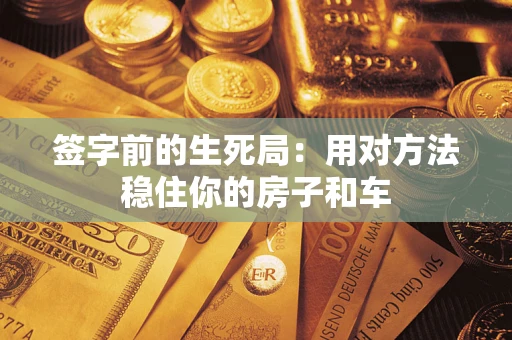 北京签字前的生死局：用对方法稳住你的房子和车