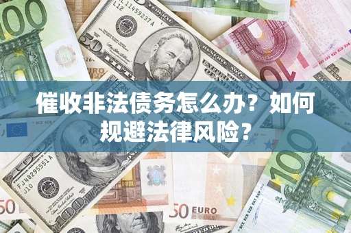 北京催收非法债务怎么办？如何规避法律风险？