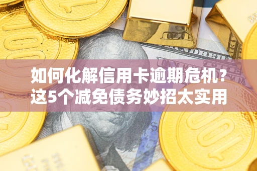 北京如何化解信用卡逾期危机？这5个减免债务妙招太实用