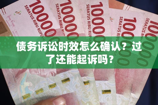 北京债务诉讼时效怎么确认？过了还能起诉吗？