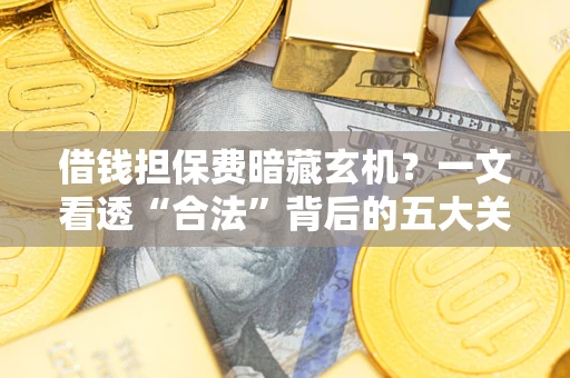 北京借钱担保费暗藏玄机？一文看透“合法”背后的五大关键陷阱