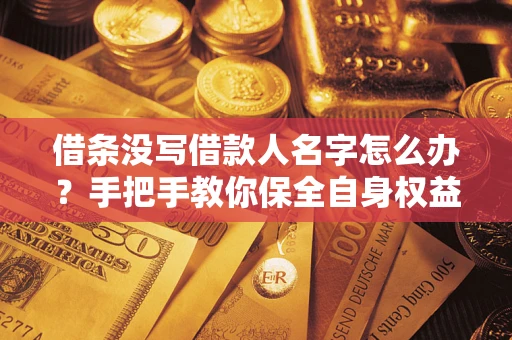 北京借条没写借款人名字怎么办？手把手教你保全自身权益
