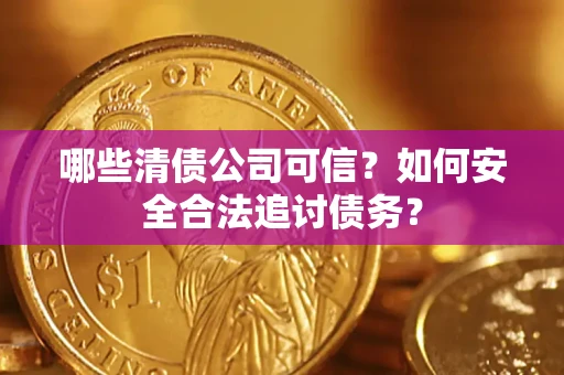 北京哪些清债公司可信？如何安全合法追讨债务？