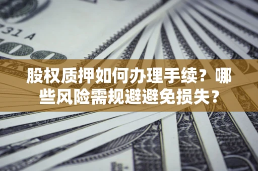 北京股权质押如何办理手续？哪些风险需规避避免损失？