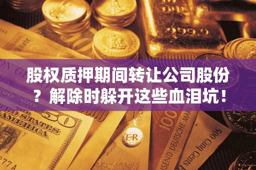 北京股权质押期间转让公司股份？解除时躲开这些血泪坑！