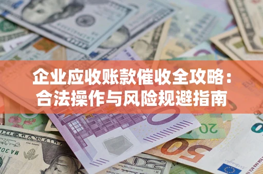 北京企业应收账款催收全攻略：合法操作与风险规避指南