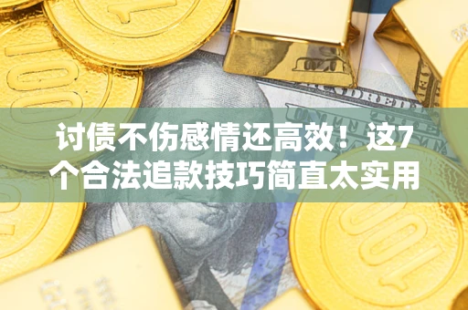 北京讨债不伤感情还高效！这7个合法追款技巧简直太实用