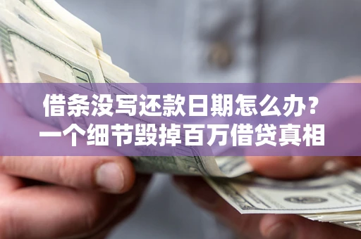 北京借条没写还款日期怎么办？一个细节毁掉百万借贷真相