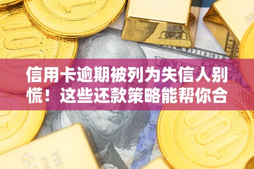 北京信用卡逾期被列为失信人别慌！这些还款策略能帮你合法止损