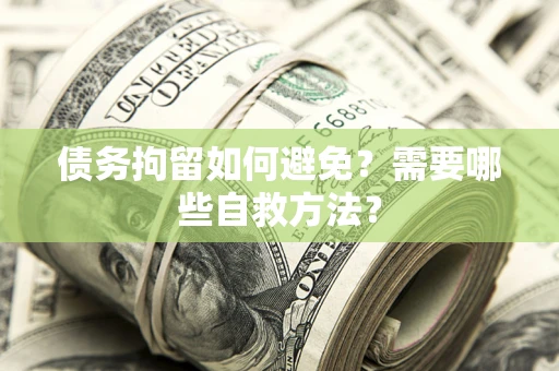 北京债务拘留如何避免？需要哪些自救方法？