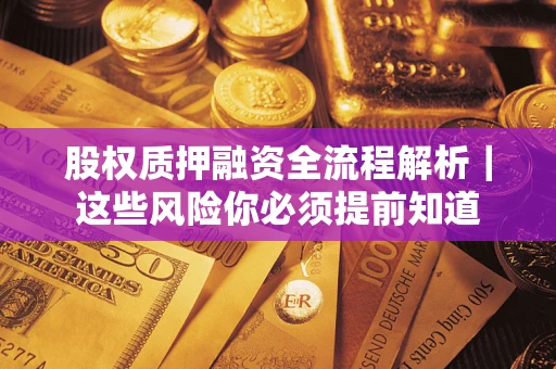 北京股权质押融资全流程解析｜这些风险你必须提前知道