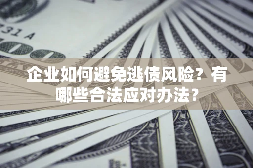 北京企业如何避免逃债风险？有哪些合法应对办法？
