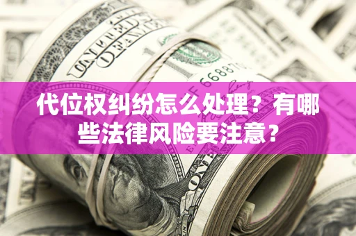 北京代位权纠纷怎么处理？有哪些法律风险要注意？