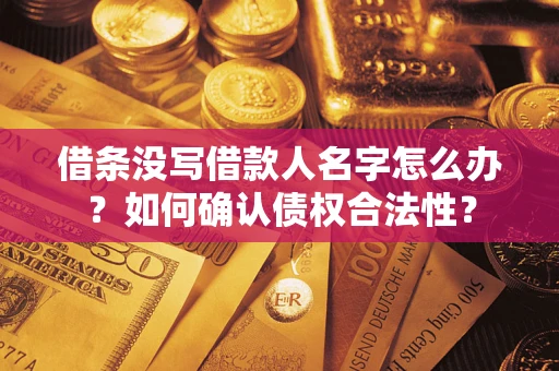北京借条没写借款人名字怎么办？如何确认债权合法性？