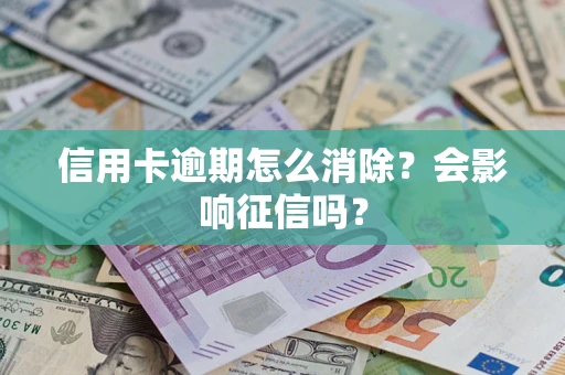 北京信用卡逾期怎么消除？会影响征信吗？