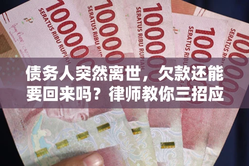 北京债务人突然离世，欠款还能要回来吗？律师教你三招应对