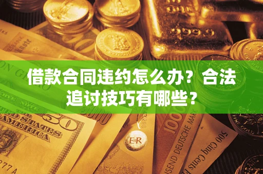 北京借款合同违约怎么办？合法追讨技巧有哪些？