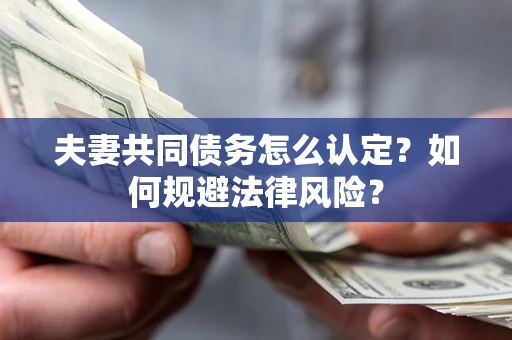 北京夫妻共同债务怎么认定？如何规避法律风险？