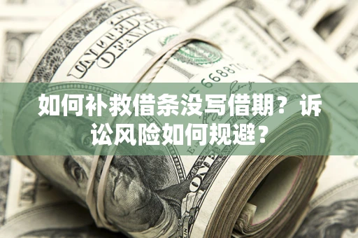 北京如何补救借条没写借期？诉讼风险如何规避？