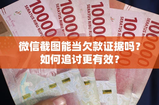 北京微信截图能当欠款证据吗？如何追讨更有效？