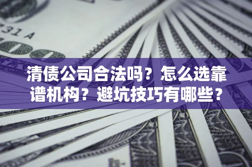 北京清债公司合法吗？怎么选靠谱机构？避坑技巧有哪些？