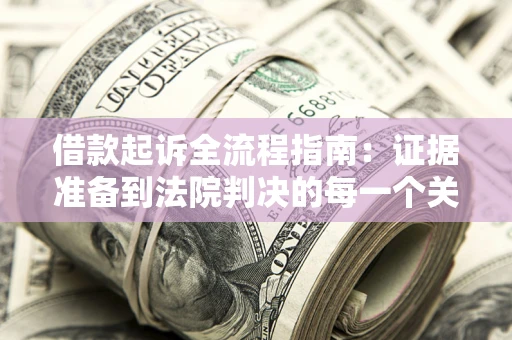 北京借款起诉全流程指南：证据准备到法院判决的每一个关键步骤