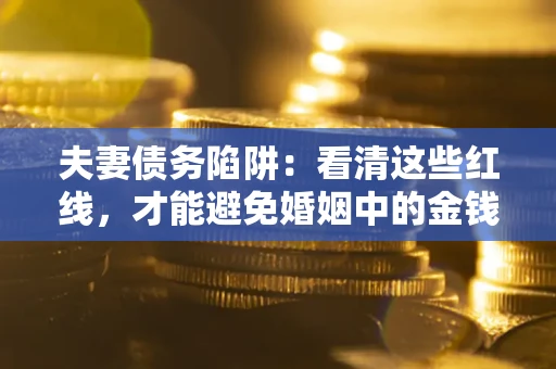北京夫妻债务陷阱：看清这些红线，才能避免婚姻中的金钱危机