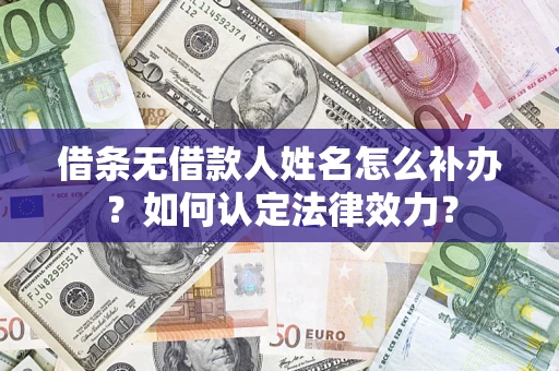 北京借条无借款人姓名怎么补办？如何认定法律效力？